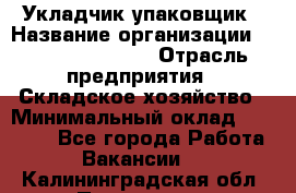 Укладчик-упаковщик › Название организации ­ Fusion Service › Отрасль предприятия ­ Складское хозяйство › Минимальный оклад ­ 30 000 - Все города Работа » Вакансии   . Калининградская обл.,Приморск г.